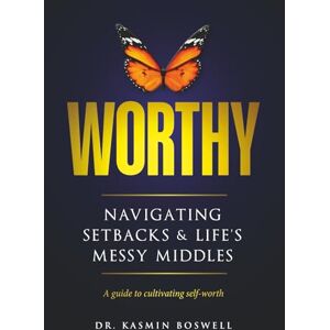 Boswell, Dr. Kasmin Worthy Navigating Setbacks & Life's Messy Middles: A Guide to Cultivating Self-Worth Boswell, Dr. Kasmin Worthy Navigating Setbacks & Life's Messy Middles: A Guide to Cultivating Self-Worth