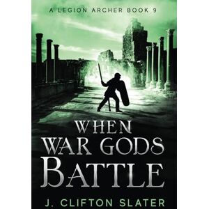 Slater, J. Clifton When War Gods Battle: 9 (A Legion Archer) Slater, J. Clifton When War Gods Battle: 9 (A Legion Archer)