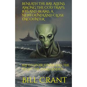 Crant, Bill BENEATH THE BAY, ALIENS AMONG THE COD TRAPS: B’YS AND BEAMS, A NEWFOUNDLAND CLOSE ENCOUNTER: BAY D’ESPOIR STRANGERS: THE NIGHT THE STARS LANDED (science fiction comedy) Crant, Bill BENEATH THE BAY, ALIENS AMONG THE COD TRAPS: B’YS AND BEAMS, A NEWFOUNDLAND CLOSE ENCOUNTER: BAY D’ESPOIR STRANGERS: THE NIGHT THE STARS LANDED (science fiction comedy)