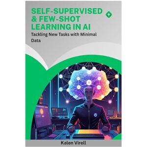 Virell, Kalen Self-Supervised & Few-Shot Learning in AI: Tackling New Tasks with Minimal Data Virell, Kalen Self-Supervised & Few-Shot Learning in AI: Tackling New Tasks with Minimal Data