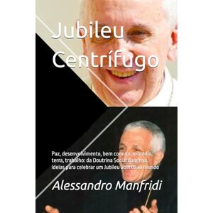 Manfridi, Alessandro Jubileu Centrífugo: Paz, desenvolvimento, bem comum, moradia, terra, trabalho: da Doutrina Social da Igreja, ideias para celebrar um Jubileu aberto ao mundo (Série "Da Terra ao Céu") Manfridi, Alessandro Jubileu Centrífugo: Paz, desenvolvimento, bem comum, moradia, terra, trabalho: da Doutrina Social da Igreja, ideias para celebrar um Jubileu aberto ao mundo (Série "Da Terra ao Céu")