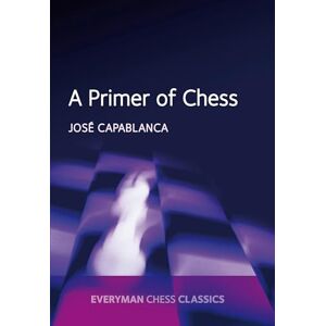 Jose Raul Capablanca A Primer of Chess (Everyman Chess Classics) Jose Raul Capablanca A Primer of Chess (Everyman Chess Classics)
