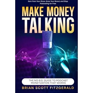 Scott Make Money Talking: The No-B.S. Guide to Podcast Monetization That Works (How To Make Money) Scott Make Money Talking: The No-B.S. Guide to Podcast Monetization That Works (How To Make Money)