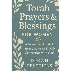 Devotions, Torah Torah Prayers & Blessings for Women: A Devotional Guide for Strength, Peace & Daily Connection with God Devotions, Torah Torah Prayers & Blessings for Women: A Devotional Guide for Strength, Peace & Daily Connection with God