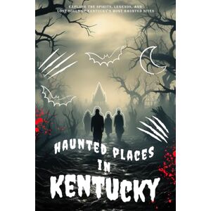 Rusk, Tobin Haunted Places in Kentucky: Explore the Spirits, Legends, and Lost Souls of Kentucky’s Most Haunted Sites Rusk, Tobin Haunted Places in Kentucky: Explore the Spirits, Legends, and Lost Souls of Kentucky’s Most Haunted Sites