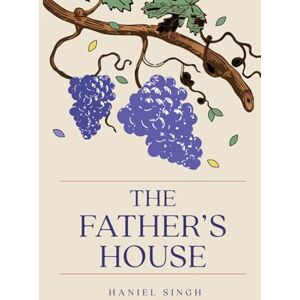 Singh, Haniel The Father’s House: A Journey into the Father’s Heart Singh, Haniel The Father’s House: A Journey into the Father’s Heart