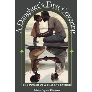 Clarkson, Ashley Crystal A Daughter's First Covering: The Power of a Present Father Clarkson, Ashley Crystal A Daughter's First Covering: The Power of a Present Father