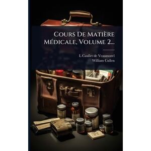 Cullen, William Cours De Matière MÃ(c)dicale, Volume 2... Cullen, William Cours De Matière MÃ(c)dicale, Volume 2...