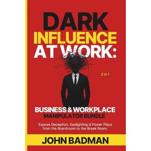 Badman, John Dark Influence at Work: Business & Workplace Manipulator Bundle (2 in 1): Expose Deception, Gaslighting & Power Plays from the Boardroom to the Break Room. Badman, John Dark Influence at Work: Business & Workplace Manipulator Bundle (2 in 1): Expose Deception, Gaslighting & Power Plays from the Boardroom to the Break Room.