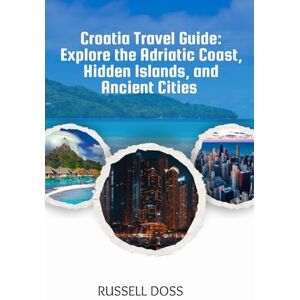 DOSS, RUSSELL Croatia Travel Guide: Explore the Adriatic Coast, Hidden Islands, and Ancient Cities DOSS, RUSSELL Croatia Travel Guide: Explore the Adriatic Coast, Hidden Islands, and Ancient Cities