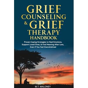 Maloney, Michael T Grief Counseling & Grief Therapy Handbook: Proven Coping Strategies to Heal Emotions, Support Loved Ones, & Find Meaning After Loss, Even If You Feel Overwhelmed Maloney, Michael T Grief Counseling & Grief Therapy Handbook: Proven Coping Strategies to Heal Emotions, Support Loved Ones, & Find Meaning After Loss, Even If You Feel Overwhelmed