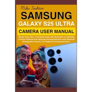 Techton, Miles Samsung Galaxy S25 Ultra Camera User Manual: Master Every Shot: A Complete Guide with illustration to Unlocking Creative Potential and Capturing Stunning Moments with Advanced Photography Features... Techton, Miles Samsung Galaxy S25 Ultra Camera User Manual: Master Every Shot: A Complete Guide with illustration to Unlocking Creative Potential and Capturing Stunning Moments with Advanced Photography Features...
