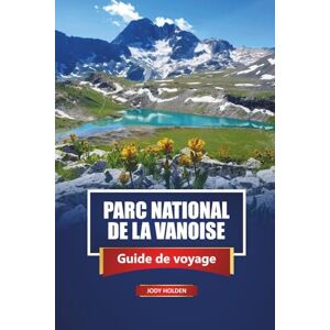 Holden, Jody PARC NATIONAL DE LA VANOISE Guide de voyage 2026: Explorez les Alpes françaises avec des sentiers de randonnée, des sites fauniques, des cartes et des informations locales Holden, Jody PARC NATIONAL DE LA VANOISE Guide de voyage 2026: Explorez les Alpes françaises avec des sentiers de randonnée, des sites fauniques, des cartes et des informations locales