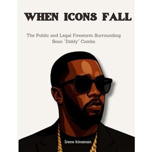 Kinsman, Irene When Icons Fall: The Public and Legal Firestorm Surrounding Sean “Diddy” Combs Kinsman, Irene When Icons Fall: The Public and Legal Firestorm Surrounding Sean “Diddy” Combs