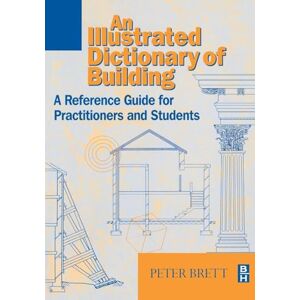 Brett, Peter Illustrated Dictionary of Building: An illustrated reference guide for practitioners and students Brett, Peter Illustrated Dictionary of Building: An illustrated reference guide for practitioners and students