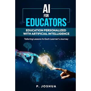 Joshua, P. K. AI for Educators: Education Personalized with Artificial Intelligence: Tailoring Lessons to Each Learner's Journey. Joshua, P. K. AI for Educators: Education Personalized with Artificial Intelligence: Tailoring Lessons to Each Learner's Journey.