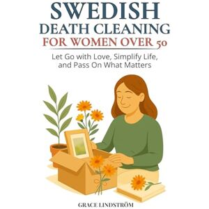 Lindström, Grace Swedish Death Cleaning for Women Over 50: Declutter Your Home, Free Your Heart, and Leave a Meaningful Legacy – A 90-Day Guided Workbook to Let Go with Love, Simplify Life, and Pass On What Matters Lindström, Grace Swedish Death Cleaning for Women Over 50: Declutter Your Home, Free Your Heart, and Leave a Meaningful Legacy – A 90-Day Guided Workbook to Let Go with Love, Simplify Life, and Pass On What Matters