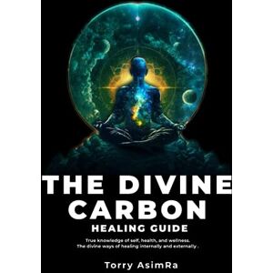 AsimRa, Torry The Divine Carbon Healing Guide: True knowledge of self, health, and wellness. The divine ways of healing internally and externally . (The Divine Carbon Series) AsimRa, Torry The Divine Carbon Healing Guide: True knowledge of self, health, and wellness. The divine ways of healing internally and externally . (The Divine Carbon Series)