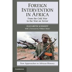 Schmidt, Elizabeth Foreign Intervention in Africa: From the Cold War to the War on Terror: 7 (New Approaches to African History, Series Number 7) Schmidt, Elizabeth Foreign Intervention in Africa: From the Cold War to the War on Terror: 7 (New Approaches to African History, Series Number 7)