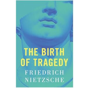 Nietzsche, Friedrich The Birth of Tragedy Nietzsche, Friedrich The Birth of Tragedy