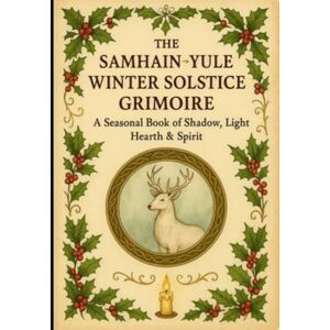 Ireland-Mossop, Gwyneth The Samhain → Yule → Winter Solstice Grimoire: A Seasonal Book of Shadow, Hearth, Magic & Renewal Ireland-Mossop, Gwyneth The Samhain → Yule → Winter Solstice Grimoire: A Seasonal Book of Shadow, Hearth, Magic & Renewal