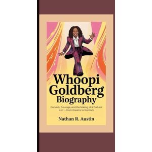 R. Austin, Nathan WHOOPI GOLDBERG: Comedy, Courage, and the Making of a Cultural Icon — From Dreams to Stardom R. Austin, Nathan WHOOPI GOLDBERG: Comedy, Courage, and the Making of a Cultural Icon — From Dreams to Stardom