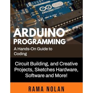 Nolan, Rama Arduino Programming: A Hands-On Guide to Coding, Circuit Building, and Creative Projects, Sketches Hardware, Software and More! (Computer Programming) Nolan, Rama Arduino Programming: A Hands-On Guide to Coding, Circuit Building, and Creative Projects, Sketches Hardware, Software and More! (Computer Programming)