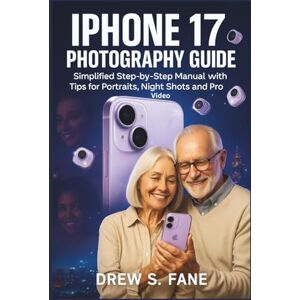 S. Fane, Drew iPhone 17 Photography Guide for Seniors and Beginners: Simplified Step-by-Step Manual with Tips for Portraits, Night Shots and Pro Video. (Technology ... Phones and Gadgets for Seniors and Beginners) S. Fane, Drew iPhone 17 Photography Guide for Seniors and Beginners: Simplified Step-by-Step Manual with Tips for Portraits, Night Shots and Pro Video. (Technology ... Phones and Gadgets for Seniors and Beginners)