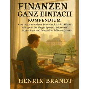 Brandt Finanzen ganz einfach Kompendium: Eine praxisorientierte Reise durch Saidi Sulilatus Prinzipien des klugen Sparens, gelassenen Investierens und finanziellen Selbstvertrauens Brandt Finanzen ganz einfach Kompendium: Eine praxisorientierte Reise durch Saidi Sulilatus Prinzipien des klugen Sparens, gelassenen Investierens und finanziellen Selbstvertrauens