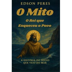 Peres, Sr Edson O Mito. O Rei que Esqueceu o Povo: A História do Noivo que Veio do Mar. Peres, Sr Edson O Mito. O Rei que Esqueceu o Povo: A História do Noivo que Veio do Mar.