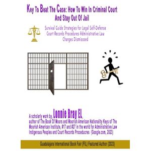 EL, Lonnie Bray Key To Beat The Case: How To Win In Criminal Court Stay Out Of Jail Or Receive Leniency: Survival Guide Strategies For Legal Self-Defense, Court ... Administrative Law, Charges Dismissed EL, Lonnie Bray Key To Beat The Case: How To Win In Criminal Court Stay Out Of Jail Or Receive Leniency: Survival Guide Strategies For Legal Self-Defense, Court ... Administrative Law, Charges Dismissed