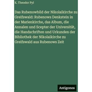 Pyl, K Theodor Das Rubenowbild der Nikolaikirche zu Greifswald: Rubenows Denkstein in der Marienkirche, das Album, die Annalen und Scepter der Universität, die ... Nikolaikirche zu Greifswald aus Rubenows Zeit Pyl, K Theodor Das Rubenowbild der Nikolaikirche zu Greifswald: Rubenows Denkstein in der Marienkirche, das Album, die Annalen und Scepter der Universität, die ... Nikolaikirche zu Greifswald aus Rubenows Zeit