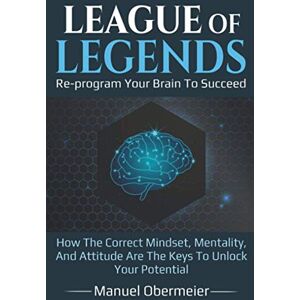 Obermeier, Manuel League Of Legends Re-program Your Brain To Succeed: How The Correct Mindset, Mentality, And Attitude Are The Keys To Unlock Your Potential: 1 (League Of Legends Guide) Obermeier, Manuel League Of Legends Re-program Your Brain To Succeed: How The Correct Mindset, Mentality, And Attitude Are The Keys To Unlock Your Potential: 1 (League Of Legends Guide)