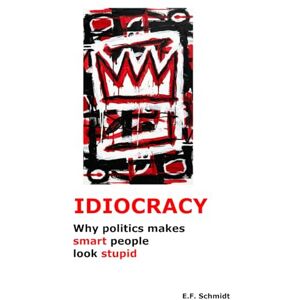 Schmidt, E. F. Idiocracy: Why politics makes smart people look stupid (Twilight Democracies) Schmidt, E. F. Idiocracy: Why politics makes smart people look stupid (Twilight Democracies)