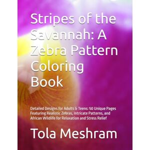 Meshram, Mr Tola Stripes of the Savannah: A Zebra Pattern Coloring Book: Detailed Designs for Adults & Teens: 50 Unique Pages Featuring Realistic Zebras, Intricate ... Wildlife for Relaxation and Stress Relief Meshram, Mr Tola Stripes of the Savannah: A Zebra Pattern Coloring Book: Detailed Designs for Adults & Teens: 50 Unique Pages Featuring Realistic Zebras, Intricate ... Wildlife for Relaxation and Stress Relief