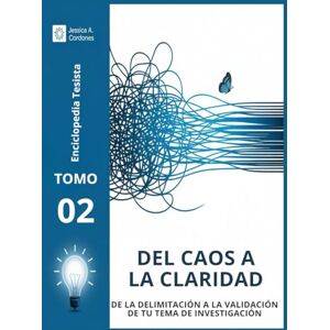 Cordones santana, M.A Jessica Alexandra DEL CAOS A LA CLARIDAD TOMO II: DE LA DELIMITACIÓN A LA VALIDACIÓN DE TU TEMA DE INVESTIGACIÓN (Enciclopedia Tesista) Cordones santana, M.A Jessica Alexandra DEL CAOS A LA CLARIDAD TOMO II: DE LA DELIMITACIÓN A LA VALIDACIÓN DE TU TEMA DE INVESTIGACIÓN (Enciclopedia Tesista)