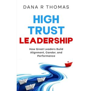 Thomas, Dana R High-Trust Leadership: How Great Leaders Build Alignment, Candor, and Performance Thomas, Dana R High-Trust Leadership: How Great Leaders Build Alignment, Candor, and Performance