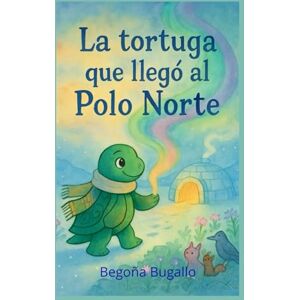 Bugallo, Begoña La tortuga que llegó al Polo Norte Bugallo, Begoña La tortuga que llegó al Polo Norte