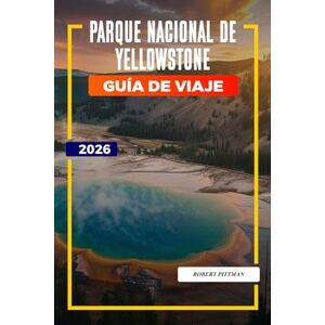 PITTMAN, ROBERT Parque Nacional de Yellowstone Guía de Viaje 2026: Explora el Parque Nacional de Yellowstone: Old Faithful, rutas de senderismo, opciones de alojamiento y entradas al parque PITTMAN, ROBERT Parque Nacional de Yellowstone Guía de Viaje 2026: Explora el Parque Nacional de Yellowstone: Old Faithful, rutas de senderismo, opciones de alojamiento y entradas al parque