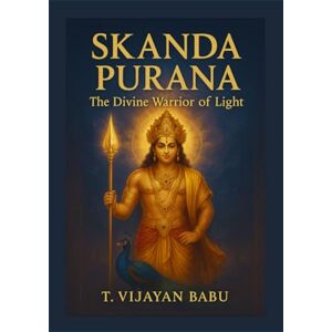 Vijayan Babu, T Skanda Purana: The Divine Warrior of Light Vijayan Babu, T Skanda Purana: The Divine Warrior of Light