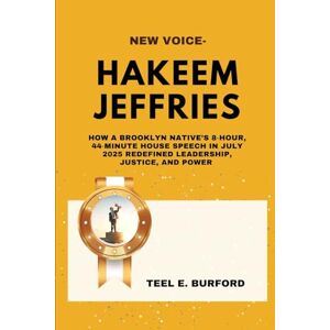 Burford, Teel E. New Voice- Hakeem Jeffries: How a Brooklyn Native’s 8‑Hour, 44‑Minute House Speech in July 2025 Redefined Leadership, Justice, and Power Burford, Teel E. New Voice- Hakeem Jeffries: How a Brooklyn Native’s 8‑Hour, 44‑Minute House Speech in July 2025 Redefined Leadership, Justice, and Power