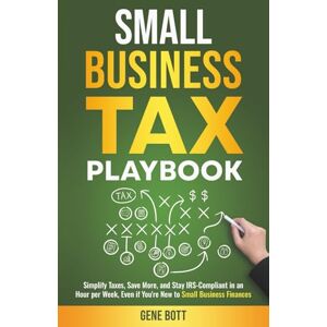 Bott, Gene Small Business Tax Playbook: Simplify Taxes, Save More, and Stay IRS-Compliant in an Hour per Week, Even if You're New to Small Business Finances (Business and Tax Playbook Series) Bott, Gene Small Business Tax Playbook: Simplify Taxes, Save More, and Stay IRS-Compliant in an Hour per Week, Even if You're New to Small Business Finances (Business and Tax Playbook Series)