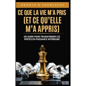 Knowledge, Growth and Ce Que La Vie M’a Pris (Et Ce Qu’elle M’a Appris): Un guide pour transformer les pertes en puissance intérieure Knowledge, Growth and Ce Que La Vie M’a Pris (Et Ce Qu’elle M’a Appris): Un guide pour transformer les pertes en puissance intérieure