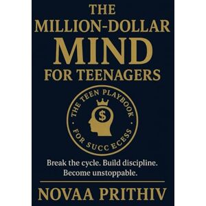 PRITHIV, NOVAA The Million Dollar Mind for Teenagers: Build Discipline, Focus, Confidence and a Future Ready Mind-set for Teen Success PRITHIV, NOVAA The Million Dollar Mind for Teenagers: Build Discipline, Focus, Confidence and a Future Ready Mind-set for Teen Success