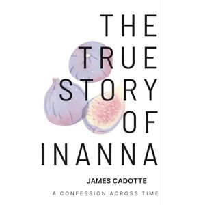 Cadotte, James Gregory The True Story of Inanna: A confession across time. Cadotte, James Gregory The True Story of Inanna: A confession across time.
