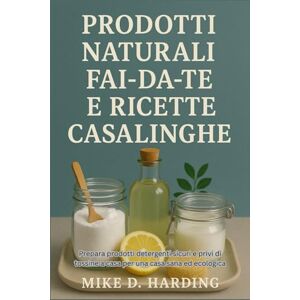 HARDING, MR MIKE D. PRODOTTI NATURALI FAI-DA-TE E RICETTE CASALINGHE: Prepara prodotti detergenti sicuri e privi di tossine a casa per una casa sana ed ecologica HARDING, MR MIKE D. PRODOTTI NATURALI FAI-DA-TE E RICETTE CASALINGHE: Prepara prodotti detergenti sicuri e privi di tossine a casa per una casa sana ed ecologica