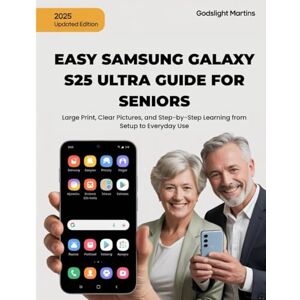Martins, Godslight EASY SAMSUNG GALAXY S25 ULTRA GUIDE FOR SENIORS: Large Print, Clear Pictures, and Step-by-Step Learning from Setup to Everyday Use Martins, Godslight EASY SAMSUNG GALAXY S25 ULTRA GUIDE FOR SENIORS: Large Print, Clear Pictures, and Step-by-Step Learning from Setup to Everyday Use