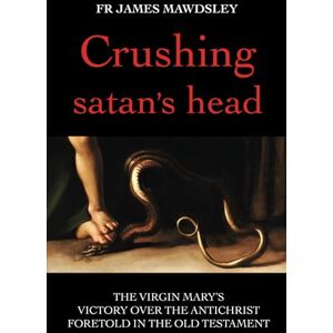 Mawdsley, Fr James Crushing satan's head: The Virgin Mary’s Victory over the Antichrist Foretold in the Old Testament (New Old) Mawdsley, Fr James Crushing satan's head: The Virgin Mary’s Victory over the Antichrist Foretold in the Old Testament (New Old)