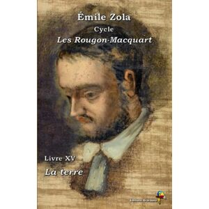 Zola, Émile La terre Émile Zola : Cycle Les Rougon-Macquart Livre XV Éditions Ararauna: Texte intégral Zola, Émile La terre Émile Zola : Cycle Les Rougon-Macquart Livre XV Éditions Ararauna: Texte intégral