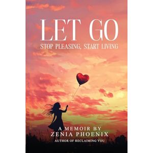 Phoenix Let Go: Stop Pleasing, Start Living: A Memoir for Women Reclaiming Their Worth Phoenix Let Go: Stop Pleasing, Start Living: A Memoir for Women Reclaiming Their Worth